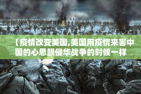 【疫情改变美国,美国用疫情来害中国的心思跟侵华战争的时候一样】 【疫情改变美国,美国用疫情来害中国的心思跟侵华战争的时候一样】