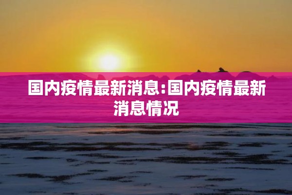 国内疫情最新消息:国内疫情最新消息情况