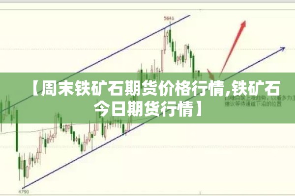 【周末铁矿石期货价格行情,铁矿石今日期货行情】 【周末铁矿石期货价格行情,铁矿石今日期货行情】
