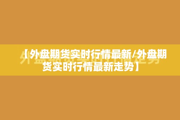 【外盘期货实时行情最新/外盘期货实时行情最新走势】 【外盘期货实时行情最新/外盘期货实时行情最新走势】