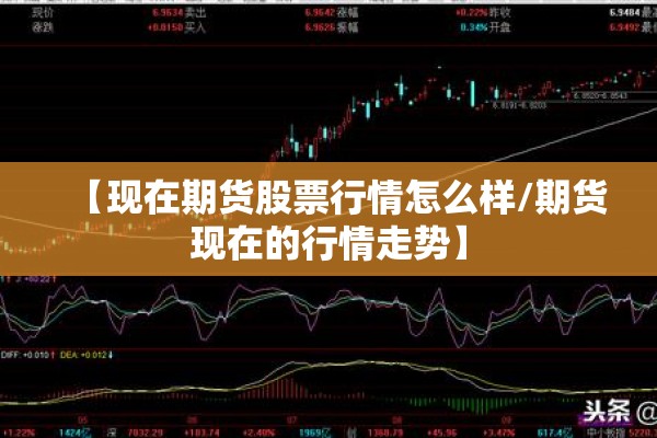 【现在期货股票行情怎么样/期货现在的行情走势】