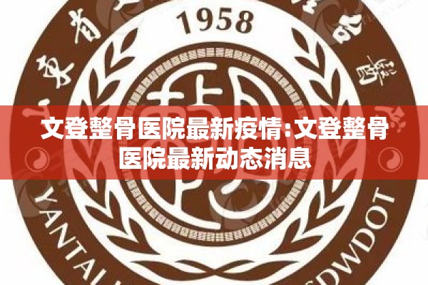 文登整骨医院最新疫情:文登整骨医院最新动态消息 文登整骨医院最新疫情:文登整骨医院最新动态消息