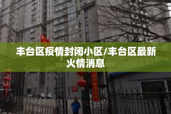 丰台区疫情封闭小区/丰台区最新火情消息 丰台区疫情封闭小区/丰台区最新火情消息