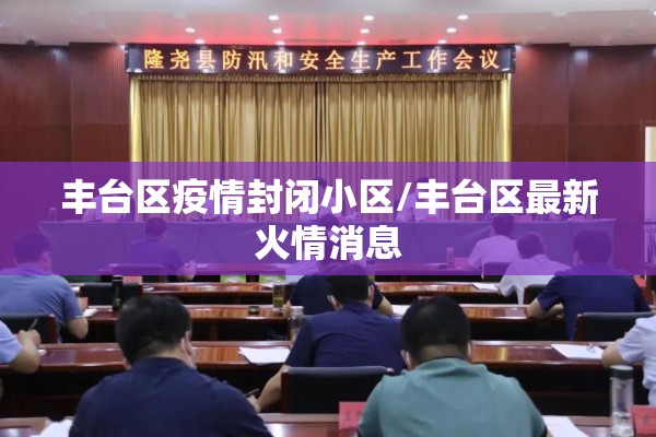 丰台区疫情封闭小区/丰台区最新火情消息 丰台区疫情封闭小区/丰台区最新火情消息