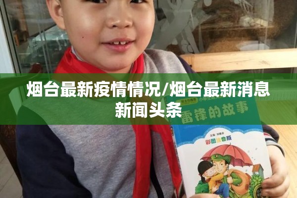 烟台最新疫情情况/烟台最新消息新闻头条 烟台最新疫情情况/烟台最新消息新闻头条