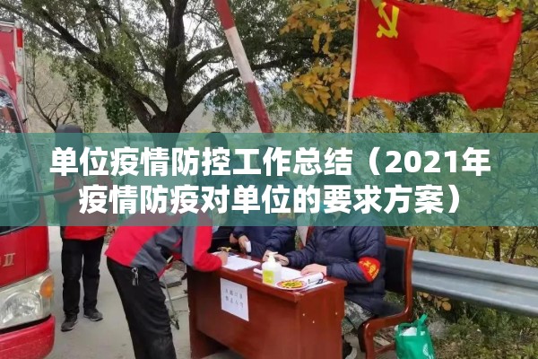 单位疫情防控工作总结(2021年疫情防疫对单位的要求方案) 单位疫情防控工作总结(2021年疫情防疫对单位的要求方案)