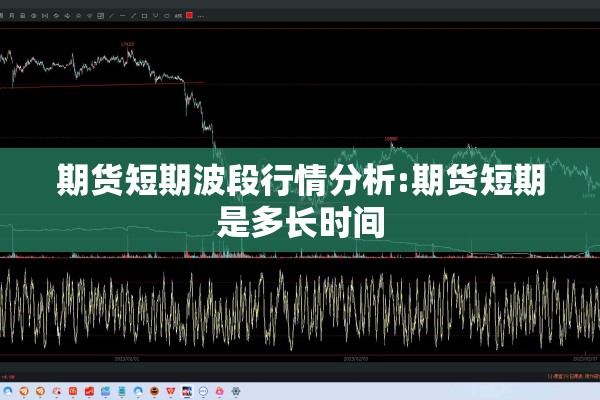 期货短期波段行情分析:期货短期是多长时间