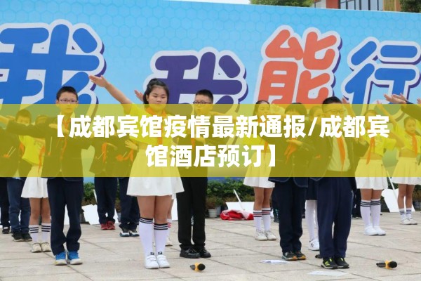 【成都宾馆疫情最新通报/成都宾馆酒店预订】 【成都宾馆疫情最新通报/成都宾馆酒店预订】