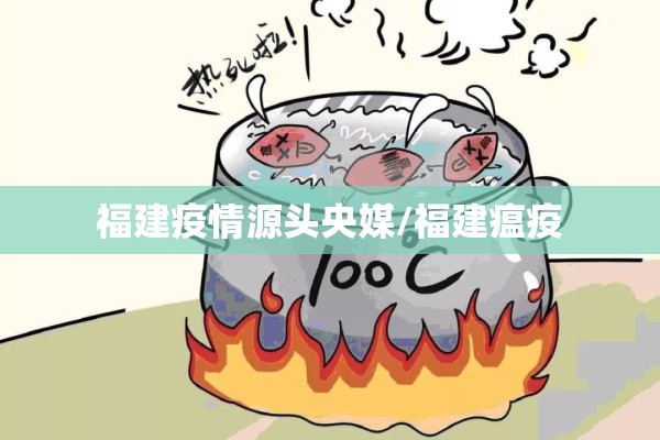 福建疫情源头央媒/福建瘟疫 福建疫情源头央媒/福建瘟疫