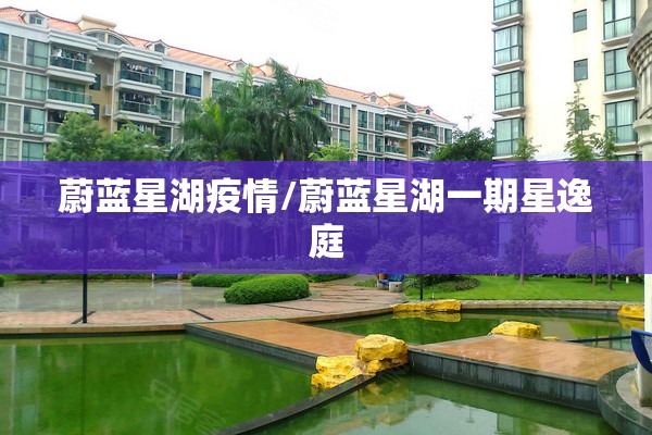 蔚蓝星湖疫情/蔚蓝星湖一期星逸庭