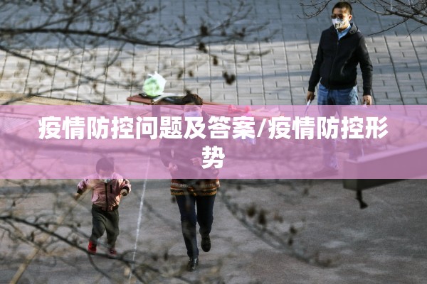 疫情防控问题及答案/疫情防控形势 疫情防控问题及答案/疫情防控形势
