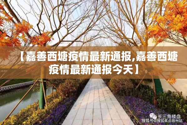【嘉善西塘疫情最新通报,嘉善西塘疫情最新通报今天】 【嘉善西塘疫情最新通报,嘉善西塘疫情最新通报今天】