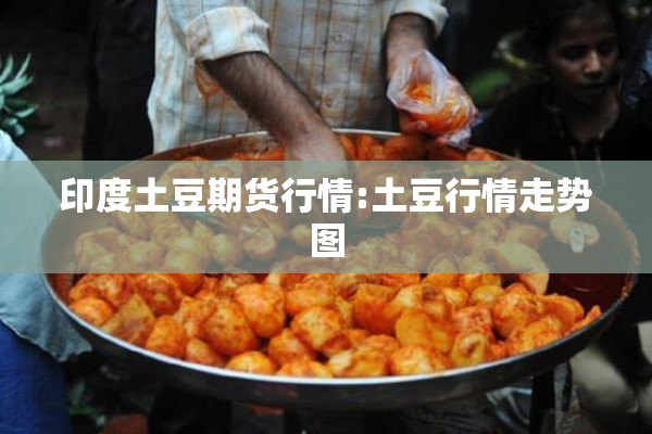 印度土豆期货行情:土豆行情走势图