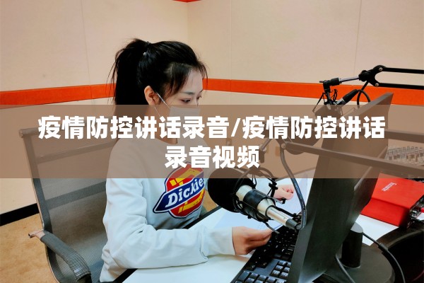疫情防控讲话录音/疫情防控讲话录音视频 疫情防控讲话录音/疫情防控讲话录音视频