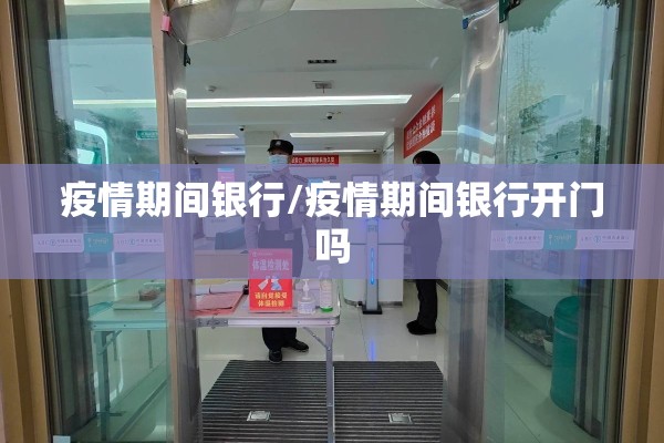 疫情期间银行/疫情期间银行开门吗 疫情期间银行/疫情期间银行开门吗