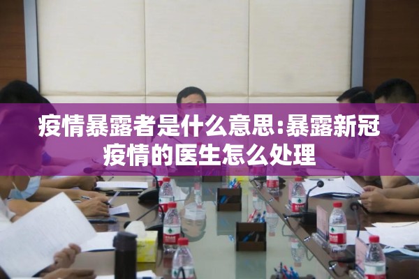 疫情暴露者是什么意思:暴露新冠疫情的医生怎么处理