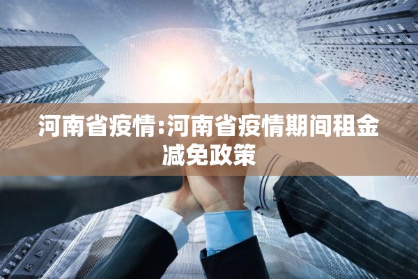 河南省疫情:河南省疫情期间租金减免政策