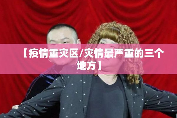 【疫情重灾区/灾情最严重的三个地方】 【疫情重灾区/灾情最严重的三个地方】