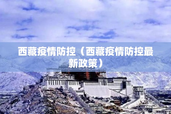 西藏疫情防控(西藏疫情防控最新政策) 西藏疫情防控(西藏疫情防控最新政策)