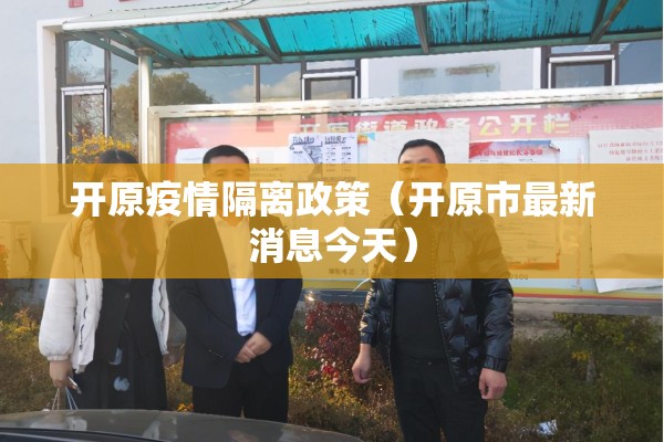 开原疫情隔离政策(开原市最新消息今天) 开原疫情隔离政策(开原市最新消息今天)