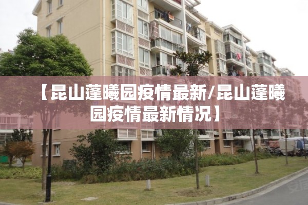 【昆山蓬曦园疫情最新/昆山蓬曦园疫情最新情况】 【昆山蓬曦园疫情最新/昆山蓬曦园疫情最新情况】