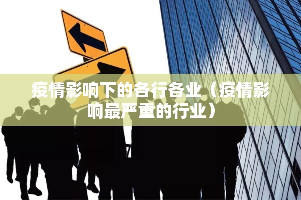 疫情影响下的各行各业(疫情影响最严重的行业) 疫情影响下的各行各业(疫情影响最严重的行业)