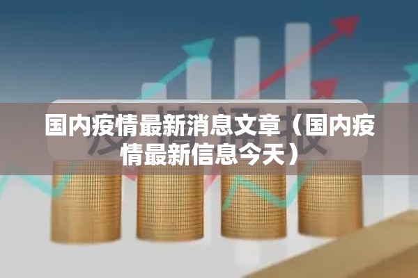 国内疫情最新消息文章（国内疫情最新信息今天）