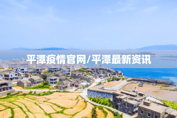 平潭疫情官网/平潭最新资讯 平潭疫情官网/平潭最新资讯
