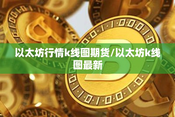 以太坊行情k线图期货/以太坊k线图最新 以太坊行情k线图期货/以太坊k线图最新