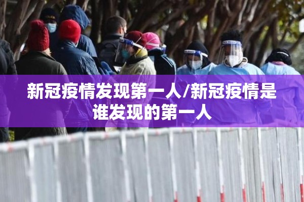 新冠疫情发现第一人/新冠疫情是谁发现的第一人