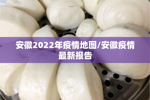 安徽2022年疫情地图/安徽疫情最新报告 安徽2022年疫情地图/安徽疫情最新报告