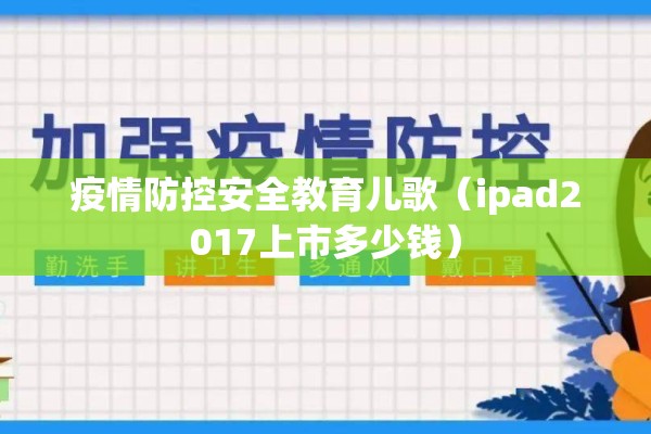 疫情防控安全教育儿歌(ipad2017上市多少钱) 疫情防控安全教育儿歌(ipad2017上市多少钱)