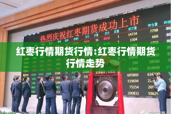 红枣行情期货行情:红枣行情期货行情走势