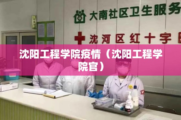 沈阳工程学院疫情(沈阳工程学院官) 沈阳工程学院疫情(沈阳工程学院官)