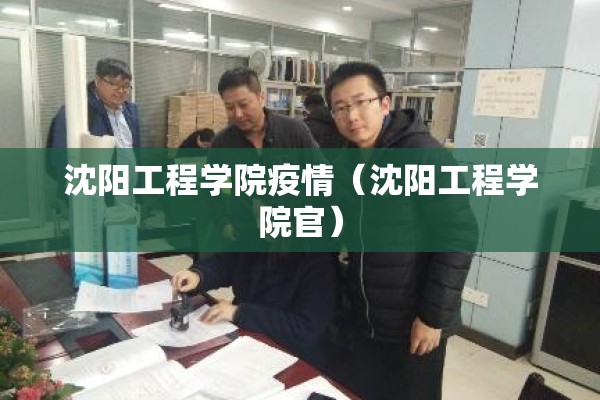 沈阳工程学院疫情(沈阳工程学院官) 沈阳工程学院疫情(沈阳工程学院官)