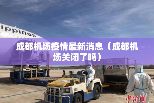 成都机场疫情最新消息（成都机场关闭了吗）