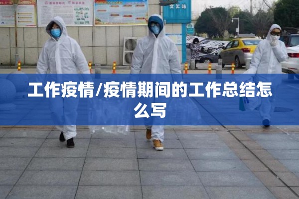 工作疫情/疫情期间的工作总结怎么写 工作疫情/疫情期间的工作总结怎么写