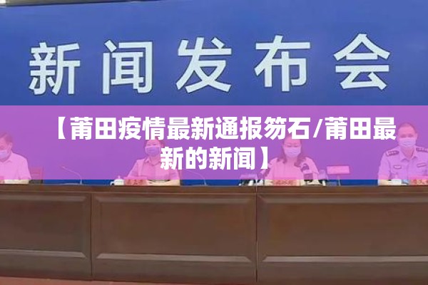 【莆田疫情最新通报笏石/莆田最新的新闻】