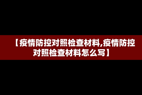 【疫情防控对照检查材料,疫情防控对照检查材料怎么写】