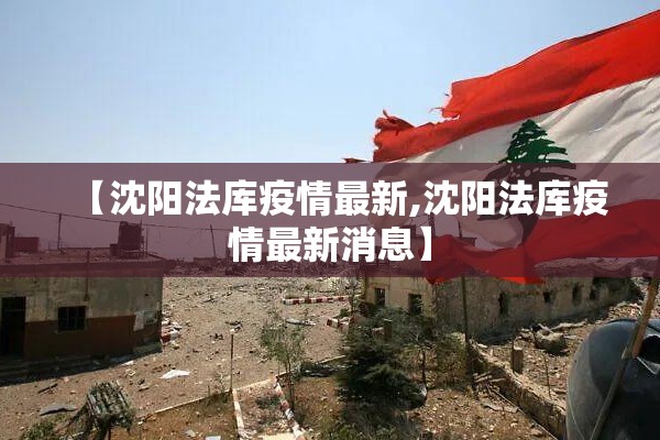【沈阳法库疫情最新,沈阳法库疫情最新消息】