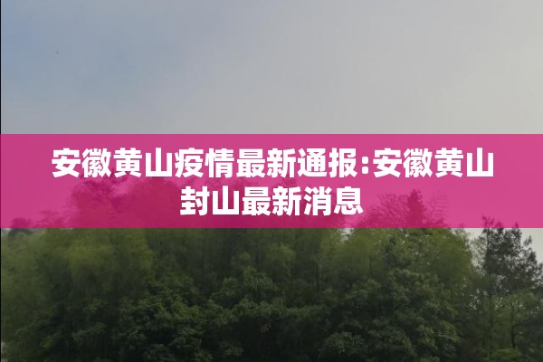 安徽黄山疫情最新通报:安徽黄山封山最新消息