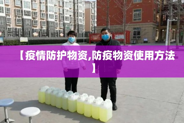 【疫情防护物资,防疫物资使用方法】 【疫情防护物资,防疫物资使用方法】