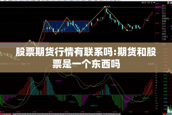 股票期货行情有联系吗:期货和股票是一个东西吗 股票期货行情有联系吗:期货和股票是一个东西吗