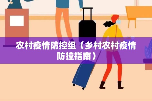 农村疫情防控组(乡村农村疫情防控指南) 农村疫情防控组(乡村农村疫情防控指南)
