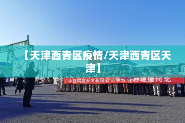 【天津西青区疫情/天津西青区天津】 【天津西青区疫情/天津西青区天津】