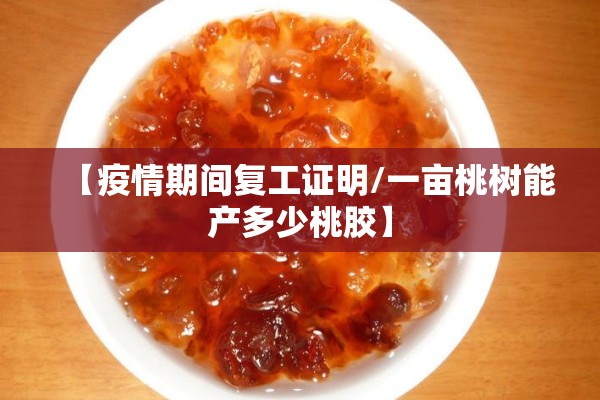 【疫情期间复工证明/一亩桃树能产多少桃胶】 【疫情期间复工证明/一亩桃树能产多少桃胶】