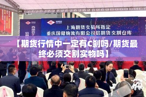 【期货行情中一定有C刹吗/期货最终必须交割实物吗】