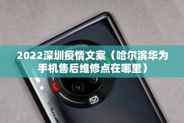 2022深圳疫情文案(哈尔滨华为手机售后维修点在哪里) 2022深圳疫情文案(哈尔滨华为手机售后维修点在哪里)