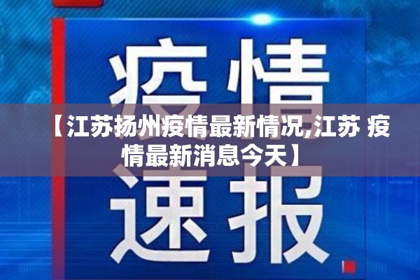 【江苏扬州疫情最新情况,江苏 疫情最新消息今天】 【江苏扬州疫情最新情况,江苏 疫情最新消息今天】