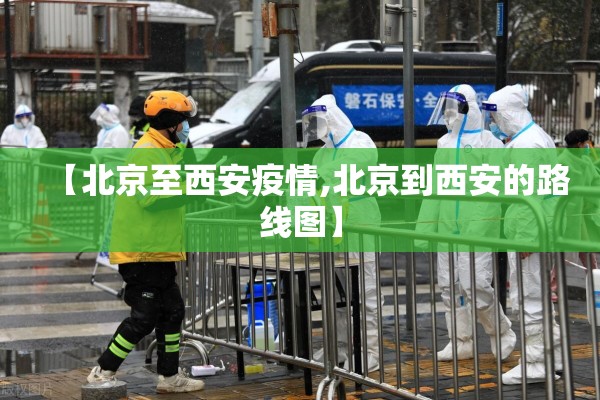 【北京至西安疫情,北京到西安的路线图】 【北京至西安疫情,北京到西安的路线图】